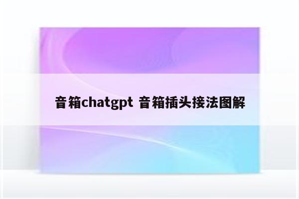 音箱chatgpt 音箱插头接法图解