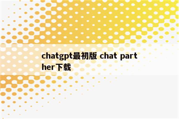 chatgpt最初版 chat parther下载