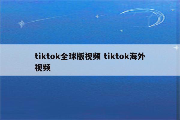 tiktok全球版视频 tiktok海外视频