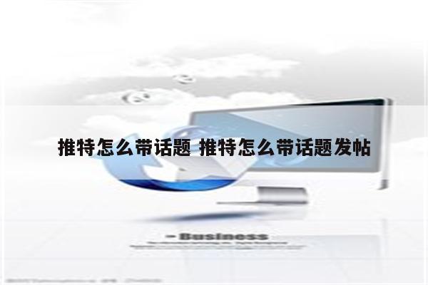 推特怎么带话题 推特怎么带话题发帖