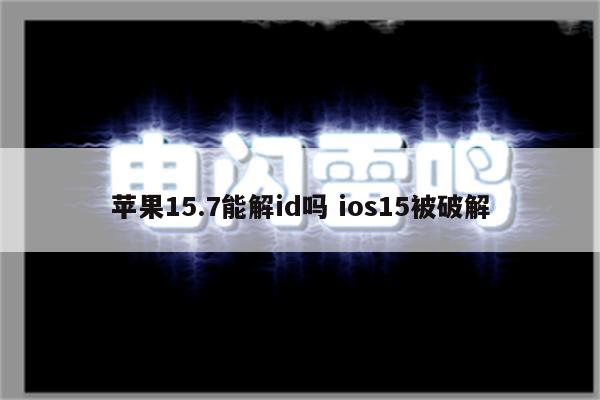 苹果15.7能解id吗 ios15被破解