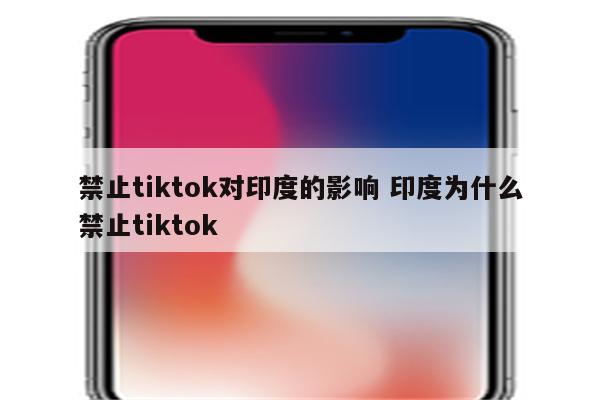 禁止tiktok对印度的影响 印度为什么禁止tiktok