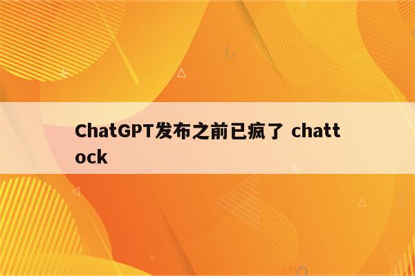 ChatGPT发布之前已疯了 chattock