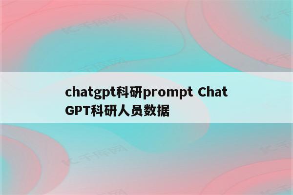 chatgpt科研prompt ChatGPT科研人员数据