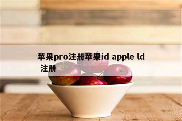 苹果pro注册苹果id apple ld 注册