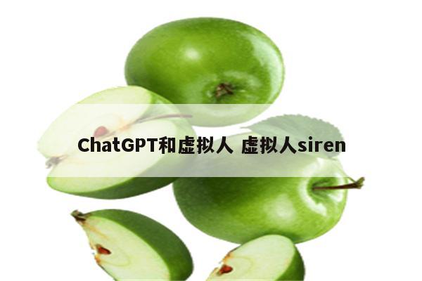 ChatGPT和虚拟人 虚拟人siren