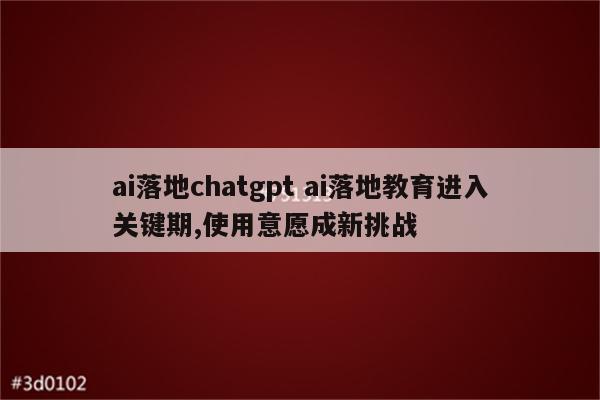 ai落地chatgpt ai落地教育进入关键期,使用意愿成新挑战