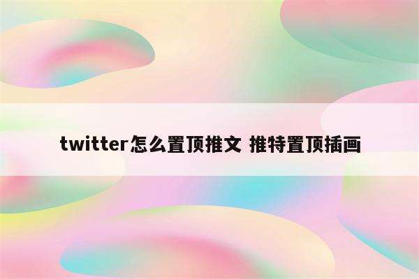 twitter怎么置顶推文 推特置顶插画