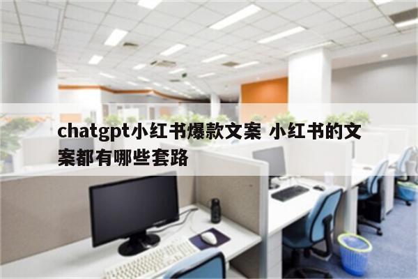 chatgpt小红书爆款文案 小红书的文案都有哪些套路