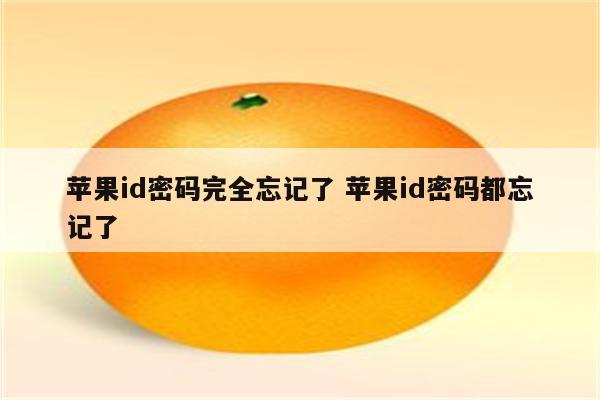 苹果id密码完全忘记了 苹果id密码都忘记了