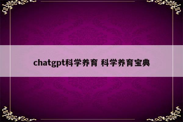 chatgpt科学养育 科学养育宝典