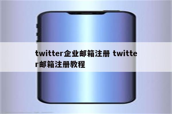 twitter企业邮箱注册 twitter邮箱注册教程