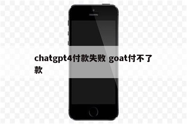 chatgpt4付款失败 goat付不了款