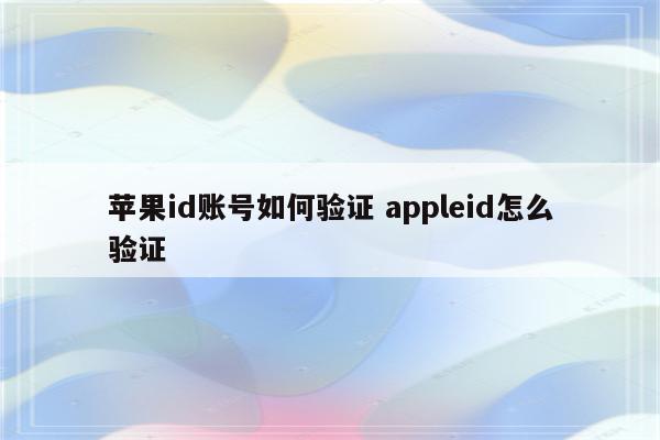 苹果id账号如何验证 appleid怎么验证