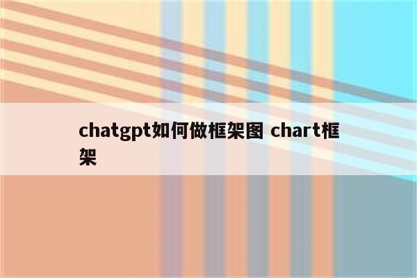 chatgpt如何做框架图 chart框架