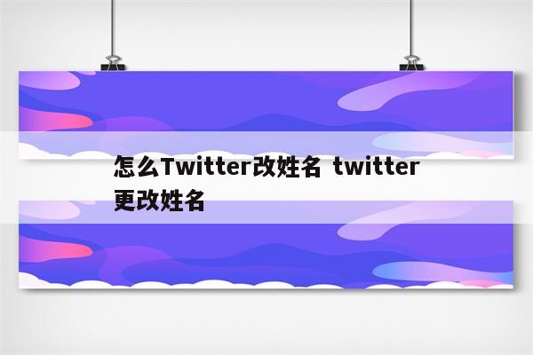 怎么Twitter改姓名 twitter更改姓名