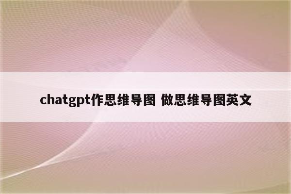 chatgpt作思维导图 做思维导图英文