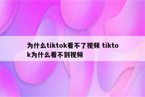 为什么tiktok看不了视频 tiktok为什么看不到视频