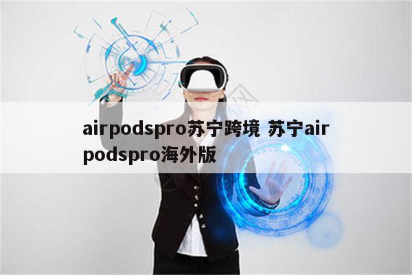 airpodspro苏宁跨境 苏宁airpodspro海外版