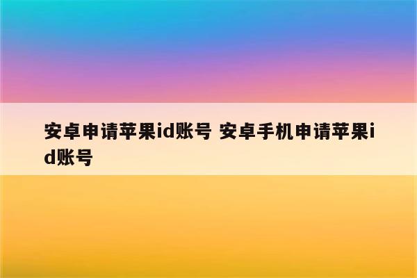 安卓申请苹果id账号 安卓手机申请苹果id账号