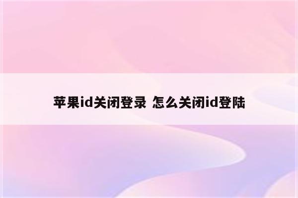 苹果id关闭登录 怎么关闭id登陆