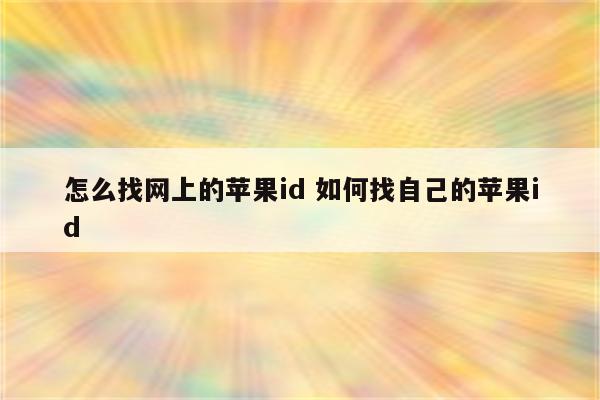 怎么找网上的苹果id 如何找自己的苹果id