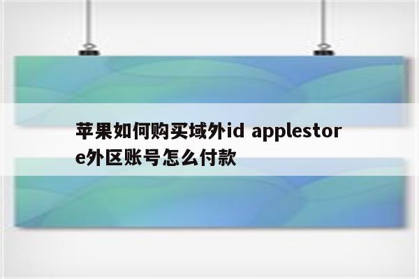 苹果如何购买域外id applestore外区账号怎么付款