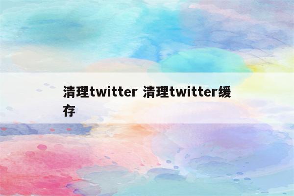 清理twitter 清理twitter缓存