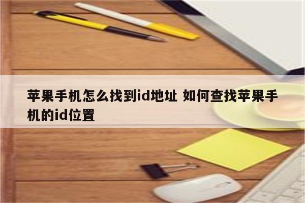 苹果手机怎么找到id地址 如何查找苹果手机的id位置