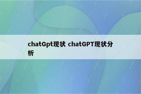 chatGpt现状 chatGPT现状分析