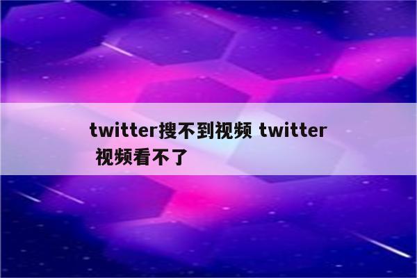 twitter搜不到视频 twitter 视频看不了