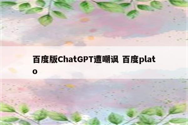 百度版ChatGPT遭嘲讽 百度plato