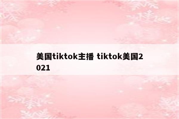 美国tiktok主播 tiktok美国2021