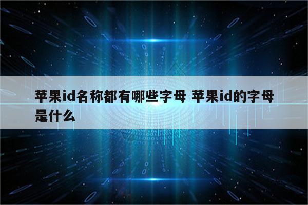苹果id名称都有哪些字母 苹果id的字母是什么