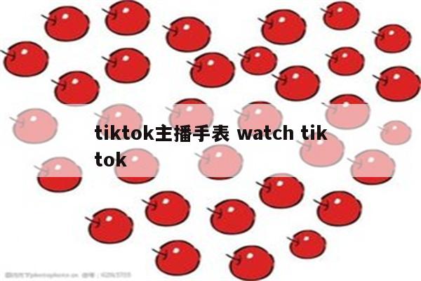 tiktok主播手表 watch tiktok