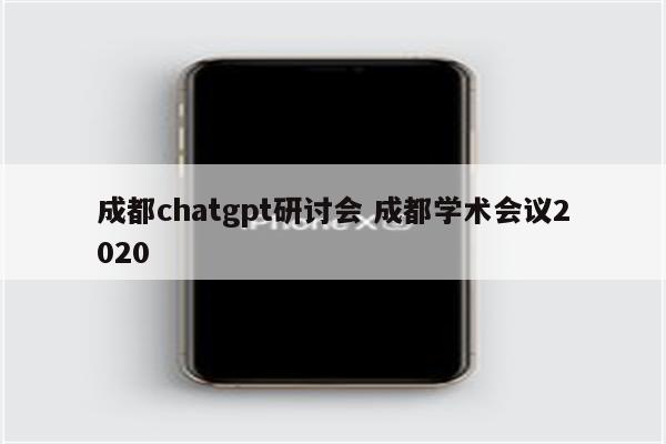 成都chatgpt研讨会 成都学术会议2020