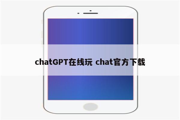 chatGPT在线玩 chat官方下载