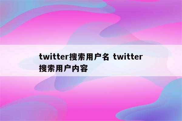 twitter搜索用户名 twitter搜索用户内容