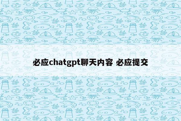 必应chatgpt聊天内容 必应提交