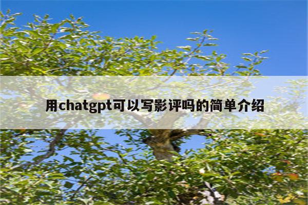 用chatgpt可以写影评吗的简单介绍