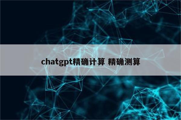 chatgpt精确计算 精确测算