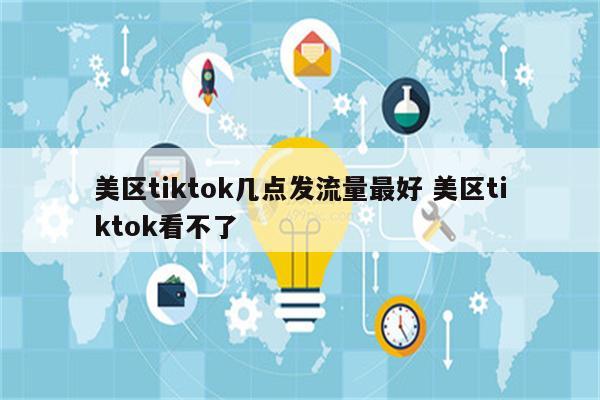 美区tiktok几点发流量最好 美区tiktok看不了