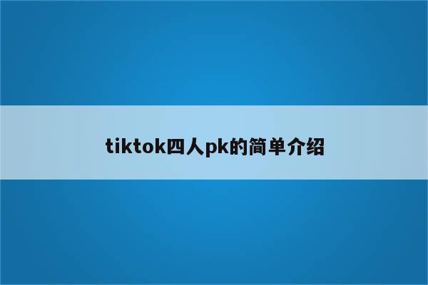 tiktok四人pk的简单介绍