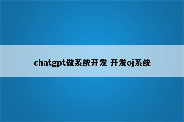 chatgpt做系统开发 开发oj系统