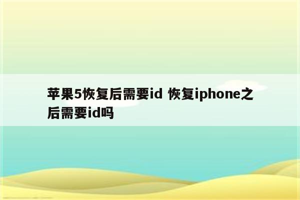 苹果5恢复后需要id 恢复iphone之后需要id吗