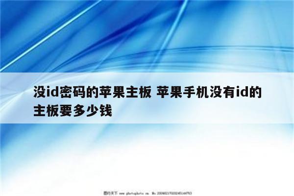 没id密码的苹果主板 苹果手机没有id的主板要多少钱