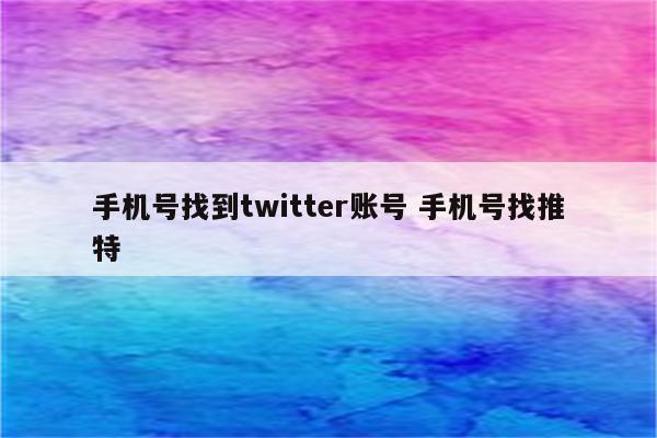 手机号找到twitter账号 手机号找推特