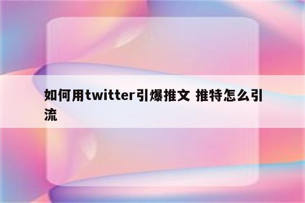 如何用twitter引爆推文 推特怎么引流