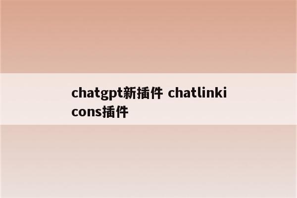 chatgpt新插件 chatlinkicons插件