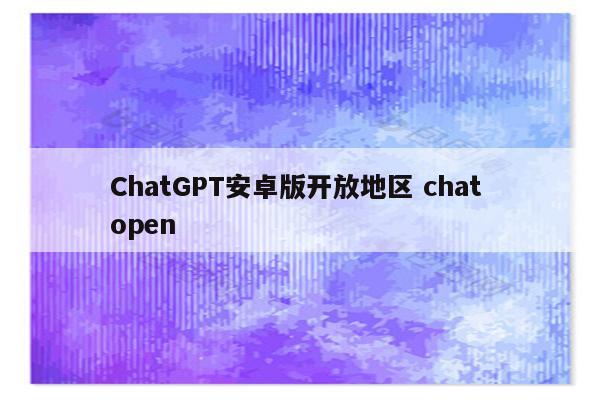 ChatGPT安卓版开放地区 chat open